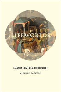Lifeworlds : essays in existential anthropology; Michael Jackson; 2013