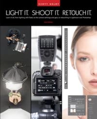 Light it, shoot it, retouch it : learn it all, from lighting with flash, to the camera settings and gear, to retouching in Lightroom and Photoshop; Scott Kelby; 2023