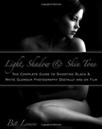 Light, Shadow & Skin Tone: The Complete Guide to Shooting Black & White Glamour Photography Both Digitally and on Film; Bill Lemon