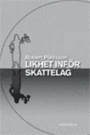 Likhet inför skattelag : likhetsprincipen och konstruktionen av jämförbarhet i skatterätten; Robert Påhlsson; 2007