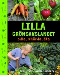Lilla grönsakslandet : odla, skörda, äta; Bella Linde, Vanja Sandgren; 2015