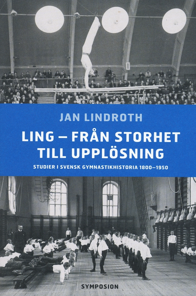 Ling - från storhet till upplösning : studier i svensk gymnastikhistoria 18; Jan Lindroth; 2004