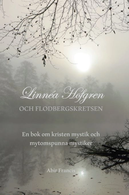 Linnéa Hofgren och Flodbergskretsen : en bok om kristen mystik och mytomspunna mystiker; Abir Francis; 2019