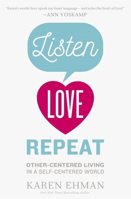 Listen, love, repeat - other-centered living in a self-centered world; Karen Ehman; 2016