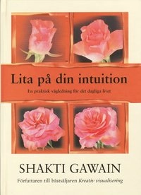 Lita på din intuition : en praktisk vägledning för det dagliga livet; Shakti Gawain; 2001
