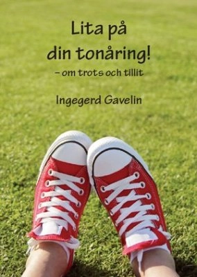 Lita på din tonåring : om trots och tillit; Ingegerd Gavelin; 2013