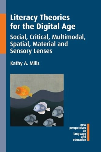 Literacy theories for the digital age : social, critical, multimodal, spatial, material and sensory lenses; Kathy Mills; 2016