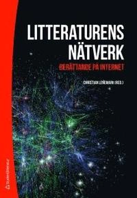 Litteraturens nätverk : berättande på internet; Jenny Bergenmar, Daniel Enstedt, Kristina Hermansson, Jonas Ingvarsson, Malin Isaksson, Lisbeth Larsson, Maria Lindgren Leavenworth, Cecilia Lindhé, Julia Pennlert, Cecilia Pettersson, Ann Steiner; 2012