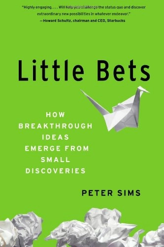 Little bets : how breakthrough ideas emerge from small discoveries; Peter Sims; 2011