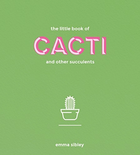 Little Book of Cacti and Other Succulents; Emma Sibley; 2017
