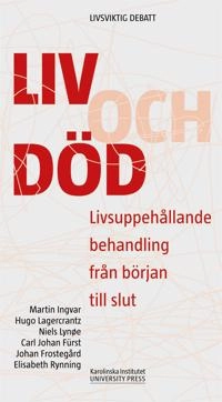 Liv och död : Livsuppehållande behandling från början till slut; Martin Ingvar, Hugo Lagercrantz, Niels Lynøe, Carl Johan Fürst, Johan Frostegård, Elisabet Rynning; 2013