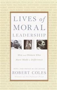Lives of moral leadership : men and women who have made a difference; Robert Coles; 2001