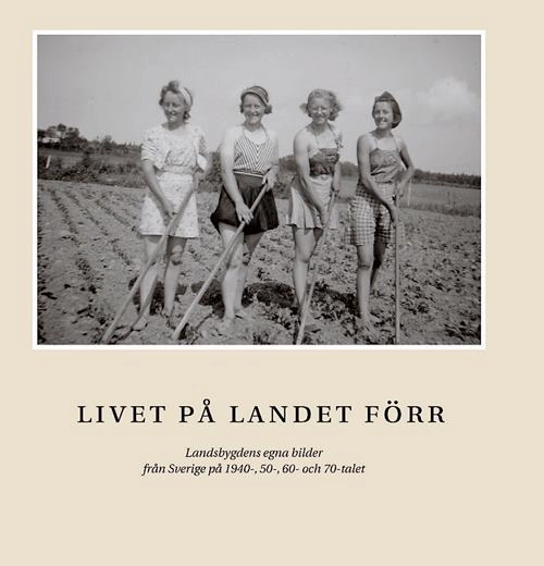 Livet på landet förr : [landsbygdens egna bilder från Sverige på 1940-, 50-, 60- och 70-talet]; Håkan Steen; 2008