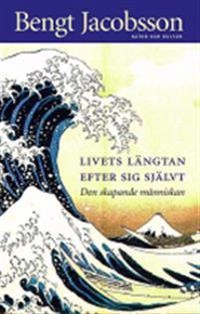 Livets längtan efter sig självt : Den skapande människan; Bengt Jacobsson; 2003