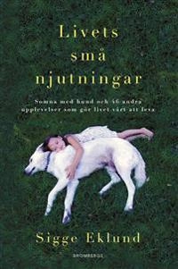 Livets små njutningar : somna med hund och 46 andra upplevelser som gör livet värt att leva; Sigge Eklund; 2020