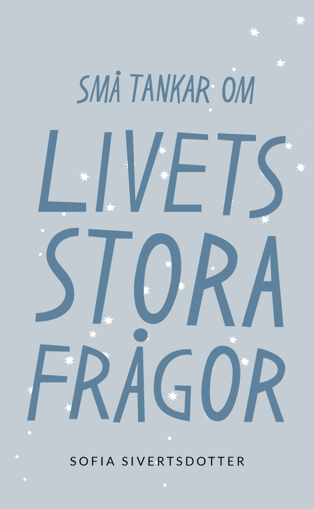 Livets stora frågor: Små tankar om; Sofia Sivertsdotter; 2021
