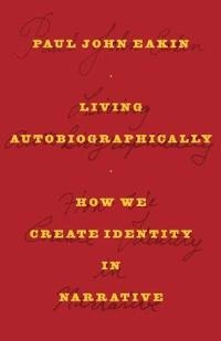 Living autobiographically : how we create identity in narrative; Paul John Eakin; 2008