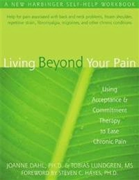 Living beyond your pain : using acceptance & commitment therapy to ease chronic pain; Joanne Dahl; 2006