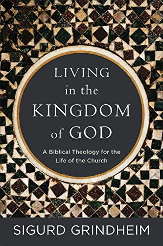 Living in the kingdom of God : a biblical theology for the life of the church; Sigurd Grindheim; 2018