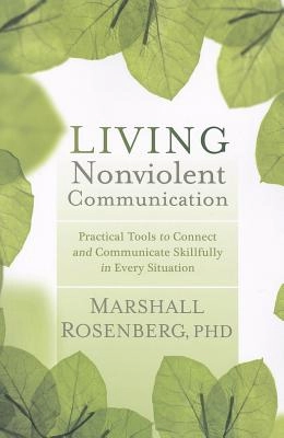 Living nonviolent communication - practical tools to connect and communicat; Marshall B. Rosenberg; 2012