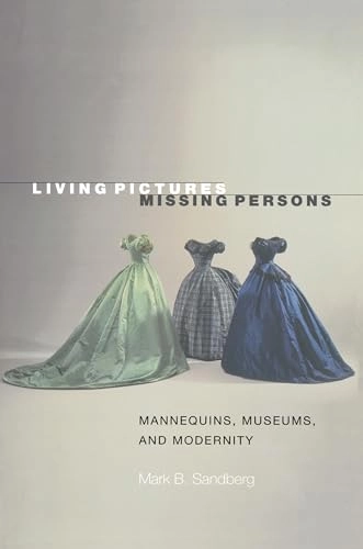 Living pictures, missing persons : mannequins, museums and modernity; Mark B. Sandberg; 2003