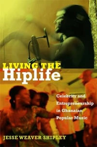 Living the hiplife : celebrity and entrepreneurship in Ghanaian popular music; Jesse Weaver Shipley; 2013