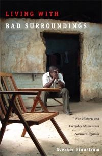 Living with bad surroundings : war, history, and everyday moments in northern Uganda; Sverker Finnström; 2008