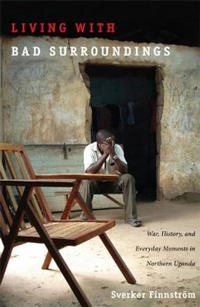 Living with bad surroundings : war, history, and everyday moments in northern Uganda; Sverker Finnström; 2008