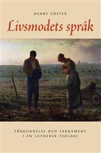 Livsmodets språk. Förkunnelse och sakrament i en luthersk teologi; Henry Cöster; 2009