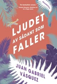 Ljudet av sådant som faller; Juan Gabriel Vásquez; 2014