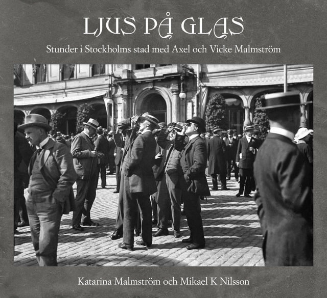 Ljus på glas : stunder i Stockholms stad med Axel och Vicke Malmström; Katarina Malmström, Mikael K. Nilsson; 2016