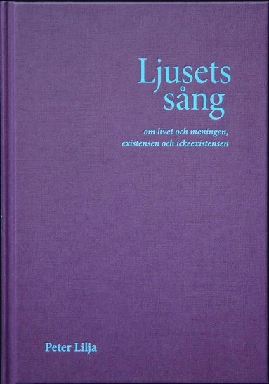 Ljusets sång : om livet och meningen, existensen och ickeexistensen; Peter Lilja; 2008