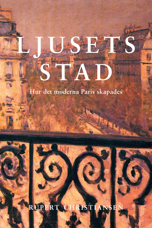 Ljusets stad : hur det moderna Paris skapades; Rupert Christiansen; 2019
