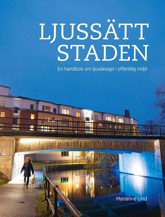 Ljussätt staden : en handbok om ljusdesign i offentlig miljö; Marianne Lind; 2021