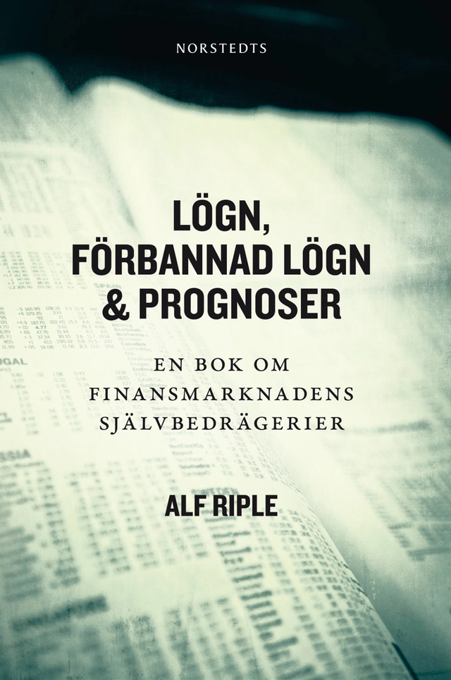 Lögn, förbannad lögn & prognoser : En bok om finansmarknadens självbedrägerier; Alf Riple; 2013