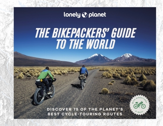 Lonely Planet The Bikepackers' Guide to the World; Miles Arbour, Robin Barton, Matthew Crompton, Mark Watson, Bohumil Ptáček, Katerina Pavkova, Polly Thomas; 2023