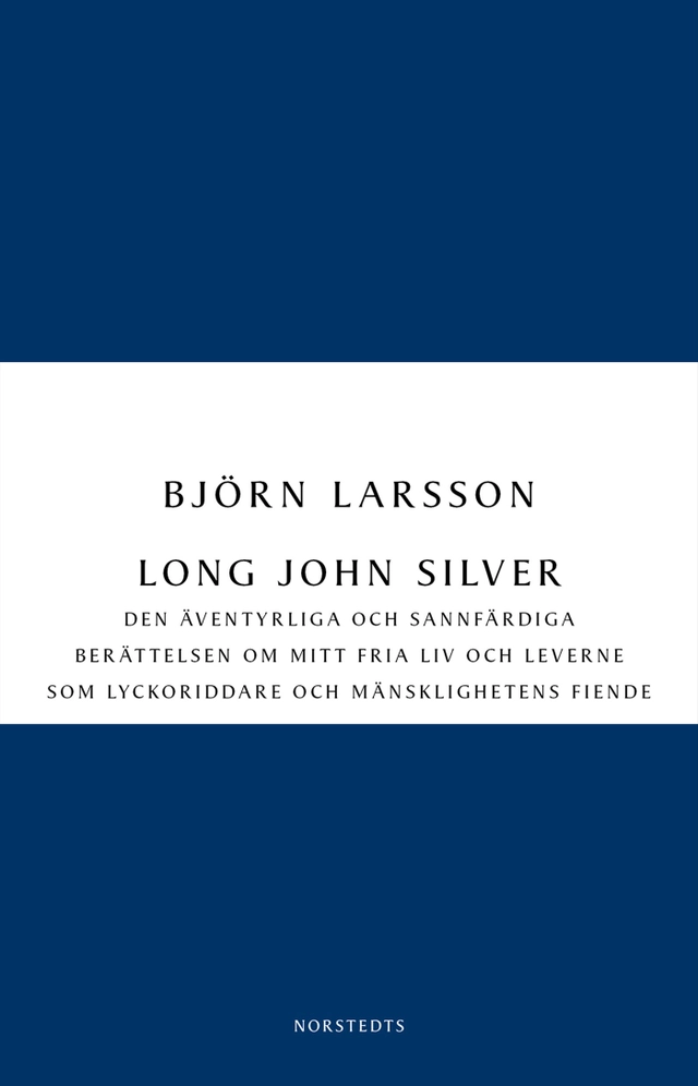 Long John Silver : den äventyrliga och sannfärdiga berättelsen om mitt fria liv och leverne som lyckoriddare och mänsklighetens fiende; Björn Larsson; 2012
