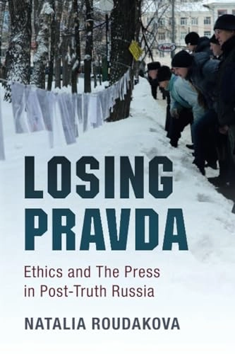 Losing Pravda : ethics and the press in post-truth Russia; Natalia. Roudakova; 2017