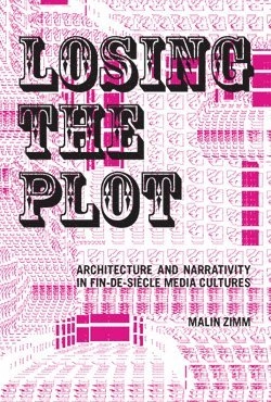 Losing the Plot: Architecture and Narrativity in Fin-de-Siècle Media Cultures; Malin Zimm; 2005