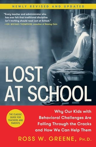 Lost at School : Why Our Kids with Behavioral Challenges Are Falling Through the Cracks and How We Can Help Them; Ross W. Greene; 2014