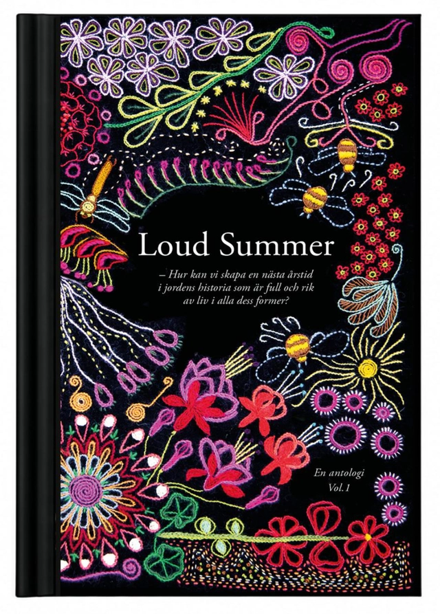 Loud Summer : Hur kan vi skapa en nästa årstid i jordens historia som är full och rik av liv i alla dess former? En antologi. Vol 1; Johan Sparf, Louise Staxäng Torbäck, Joel Lindefors, Alexander Crawford, Catrin Offerman, Siri Maassen, Mikael Salo, Leif Stinnerbom, Anna Linell, Helena von Bothmer, Anna Jöborn, Ma Steinsvik, Mats Karlsson, Robert Kautsky, Julia Andersson, Peter Hagerrot, Jessica Johansson, Annika Moberg, Ulrika Josephsson, Christian Landgren, Emilia Rekestad, Rebecka Carlsson, Göran Gennvi, Cibele Queiroz, Kerstin Carlsson, Pella Thiel, Eva Karlsson, Klara Palmberg Broryd, Micke Gunnarsson, Fredrik Moberg; 2026