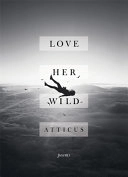 Love her wild : poems; Atticus Poetry; 2017