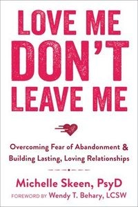 Love me, don't leave me : overcoming fear of abandonment & building lasting, loving relationships; Michelle. Skeen; 2014