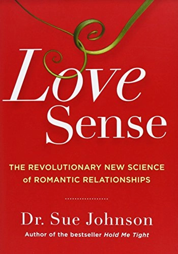 Love sense : the revolutionary new science of romantic relationships; Susan M. Johnson; 2013