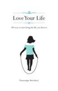 Love your life : 100 ways to start living the life you deserve; Bertolucci Domonique; 2013