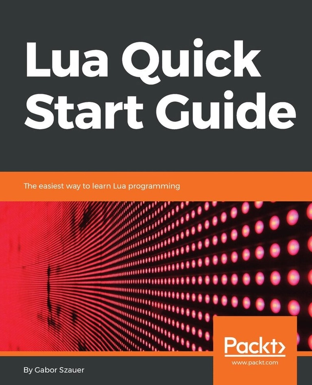 Lua quick start guide : the easiest way to learn Lua programming; Gabor Szauer; 2018