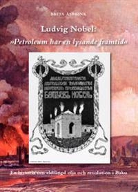 Ludvig Nobel: "Petroleum har en lysande framtid" : en historia om eldfängd olja och revolution i Baku; Brita Åsbrink; 2010