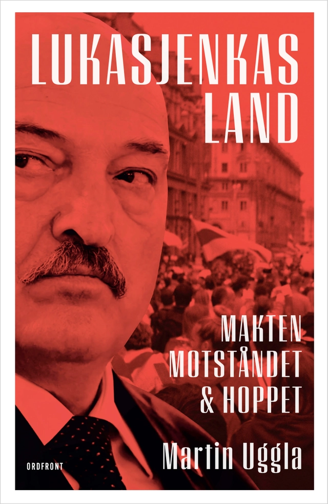 Lukasjenkas land : makten, motståndet och hoppet; Martin Uggla; 2024
