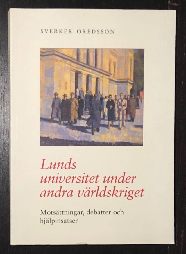 Lunds universitet under andra världskriget : motsättningar, debatter och hjälpinsatser; Sverker Oredsson; 1996