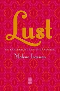Lust : ge ditt kärleksliv en nytändning; Malena Ivarsson; 2008